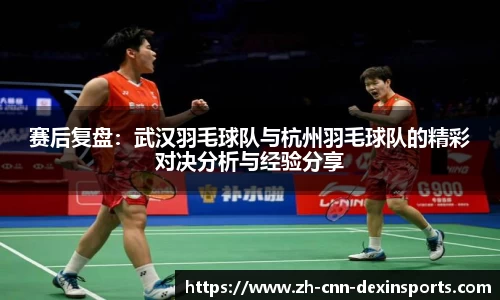 赛后复盘：武汉羽毛球队与杭州羽毛球队的精彩对决分析与经验分享
