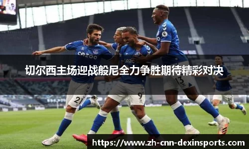 切尔西主场迎战般尼全力争胜期待精彩对决