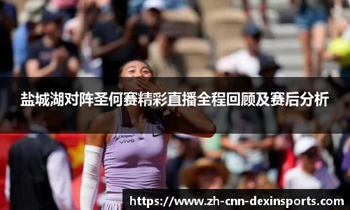 盐城湖对阵圣何赛精彩直播全程回顾及赛后分析